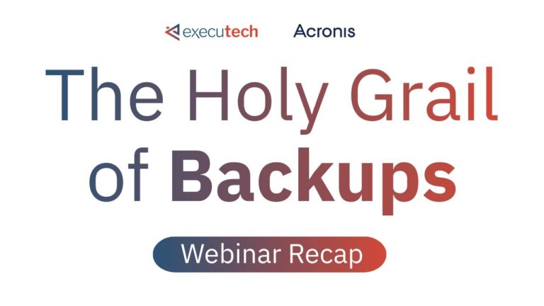 The Holy Grail of Backups: Cyber Resilience with Executech & Acronis