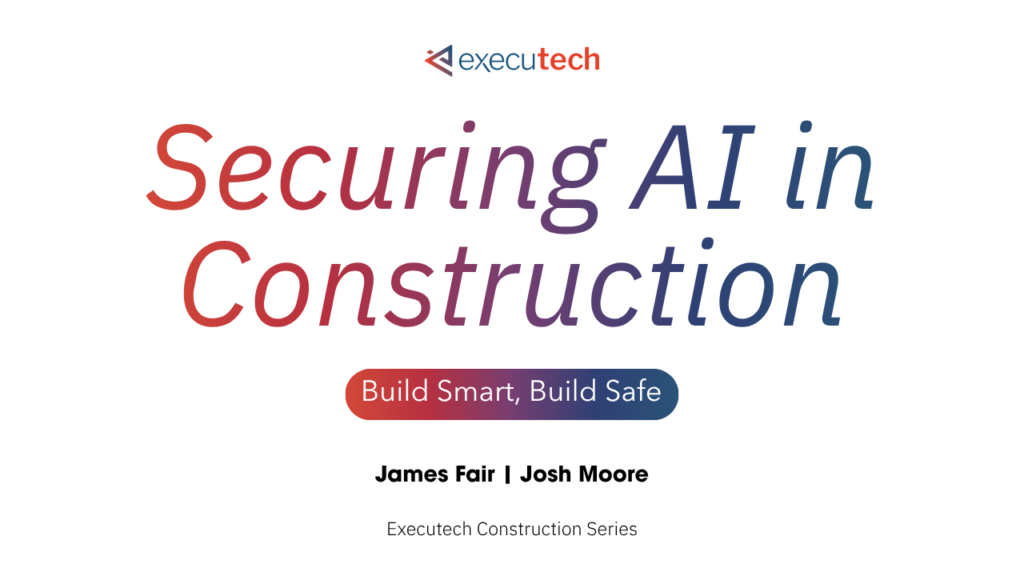 Executech webinar: Securing AI in Construction, presented by James Fair and Josh Moore